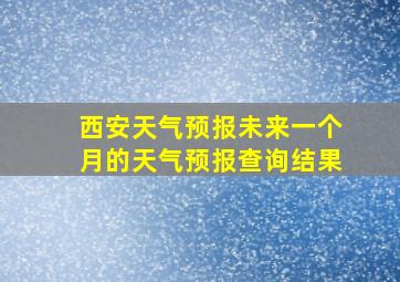 西安天气预报未来一个月的天气预报查询结果