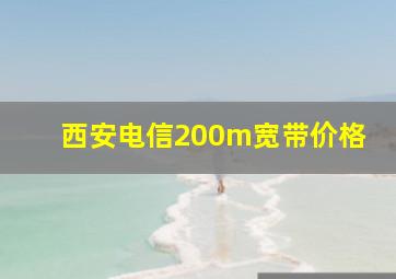 西安电信200m宽带价格