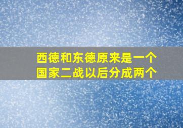 西德和东德原来是一个国家二战以后分成两个