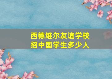 西德维尔友谊学校招中国学生多少人