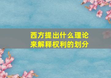 西方提出什么理论来解释权利的划分