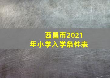 西昌市2021年小学入学条件表