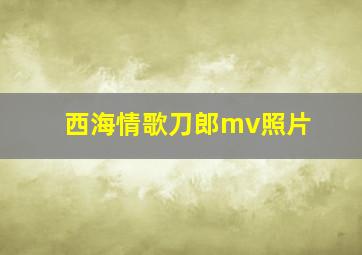 西海情歌刀郎mv照片