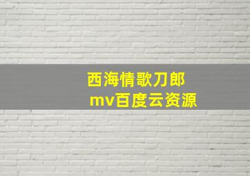 西海情歌刀郎mv百度云资源