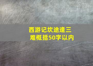 西游记坎途逢三难概括50字以内