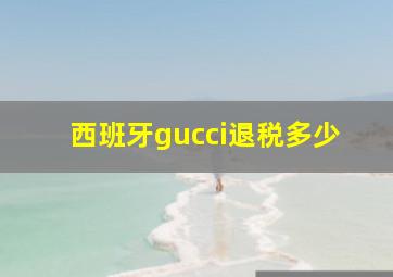 西班牙gucci退税多少