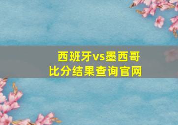 西班牙vs墨西哥比分结果查询官网