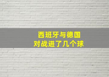 西班牙与德国对战进了几个球