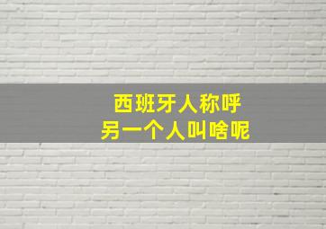 西班牙人称呼另一个人叫啥呢