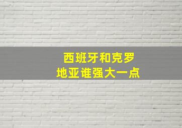 西班牙和克罗地亚谁强大一点