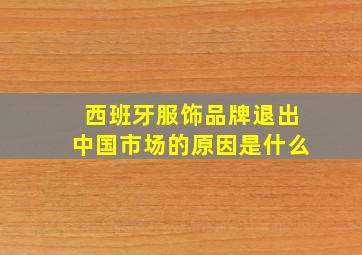 西班牙服饰品牌退出中国市场的原因是什么