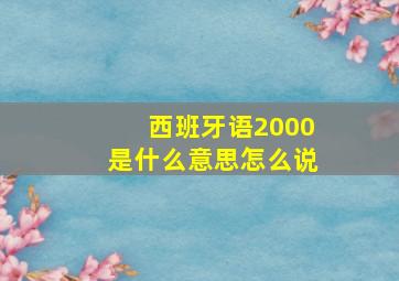 西班牙语2000是什么意思怎么说