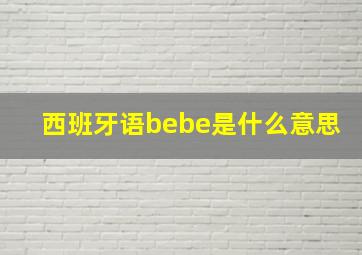 西班牙语bebe是什么意思