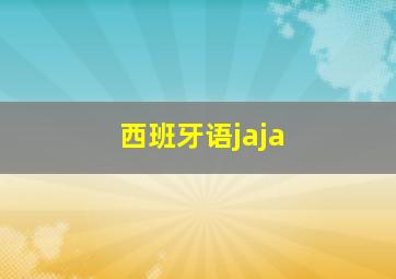 西班牙语jaja