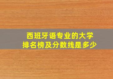 西班牙语专业的大学排名榜及分数线是多少