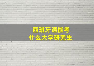 西班牙语能考什么大学研究生