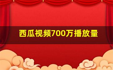 西瓜视频700万播放量