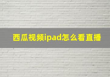 西瓜视频ipad怎么看直播