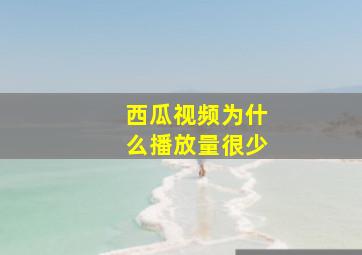 西瓜视频为什么播放量很少