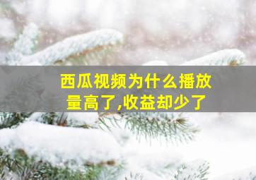 西瓜视频为什么播放量高了,收益却少了