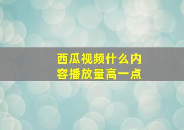 西瓜视频什么内容播放量高一点