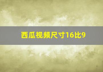 西瓜视频尺寸16比9