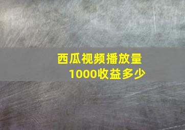 西瓜视频播放量1000收益多少