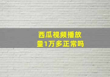 西瓜视频播放量1万多正常吗