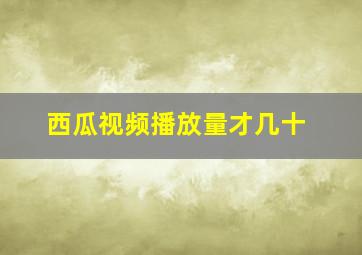 西瓜视频播放量才几十