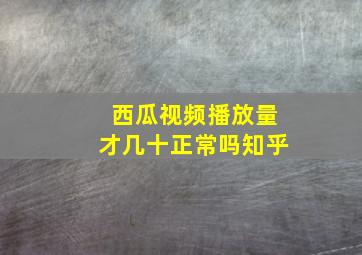 西瓜视频播放量才几十正常吗知乎