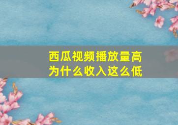 西瓜视频播放量高为什么收入这么低