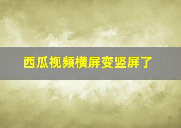 西瓜视频横屏变竖屏了