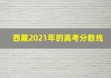 西藏2021年的高考分数线