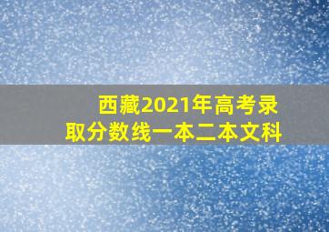 西藏2021年高考录取分数线一本二本文科