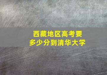 西藏地区高考要多少分到清华大学