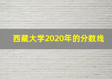 西藏大学2020年的分数线