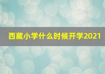 西藏小学什么时候开学2021