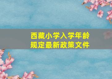 西藏小学入学年龄规定最新政策文件