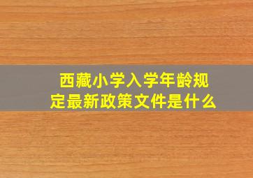 西藏小学入学年龄规定最新政策文件是什么