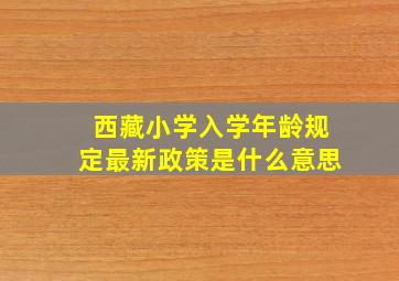 西藏小学入学年龄规定最新政策是什么意思