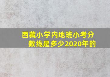 西藏小学内地班小考分数线是多少2020年的