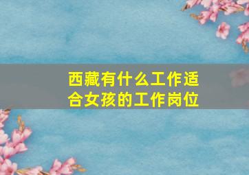 西藏有什么工作适合女孩的工作岗位