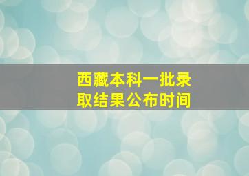 西藏本科一批录取结果公布时间