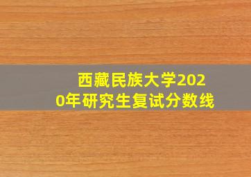 西藏民族大学2020年研究生复试分数线