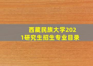 西藏民族大学2021研究生招生专业目录