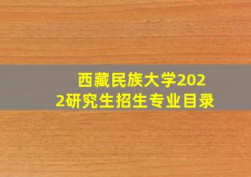 西藏民族大学2022研究生招生专业目录