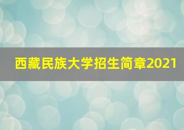 西藏民族大学招生简章2021