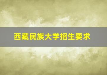 西藏民族大学招生要求