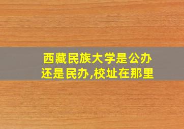 西藏民族大学是公办还是民办,校址在那里