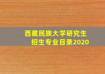 西藏民族大学研究生招生专业目录2020